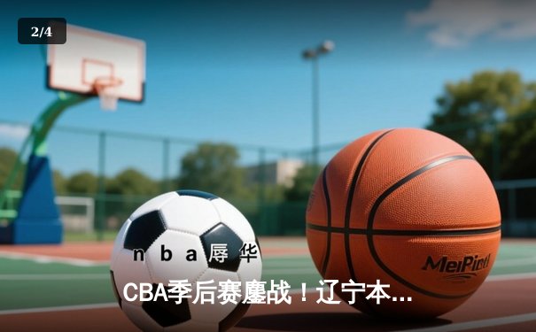 CBA季后赛鏖战！辽宁本钢逆转广东东莞大益，赵继伟砍30分率队取胜 - 2