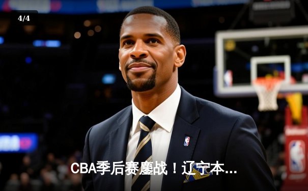 CBA季后赛鏖战！辽宁本钢逆转广东东莞大益，赵继伟砍30分率队取胜 - 4