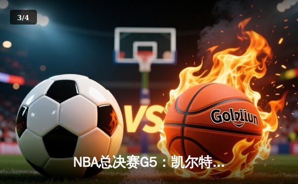 NBA总决赛G5：凯尔特人险胜勇士，塔图姆砍下34分带队夺赛点 - 3