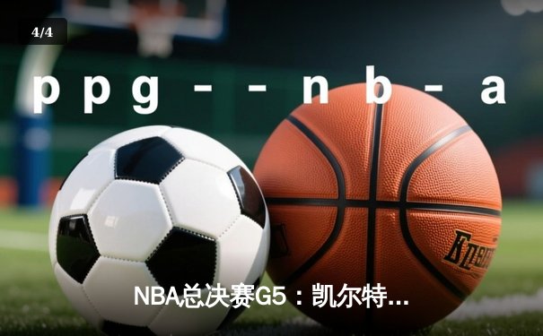 NBA总决赛G5：凯尔特人险胜勇士，塔图姆砍下34分带队夺赛点 - 4