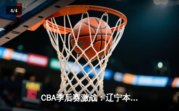 CBA季后赛激战：辽宁本钢加时逆转广东宏远，赵继伟砍30分准三双 - 4