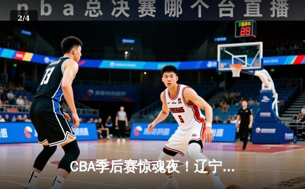 CBA季后赛惊魂夜！辽宁本钢加时逆转广东宏远，赵继伟狂砍31分率队夺赛点 - 2