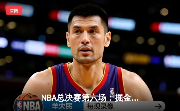 NBA总决赛第六场：掘金逆转热火登顶总冠军，约基奇荣膺FMVP