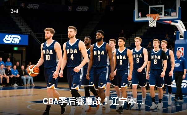 CBA季后赛鏖战！辽宁本钢加时逆转广东宏远 赵继伟33分创生涯新高 - 3