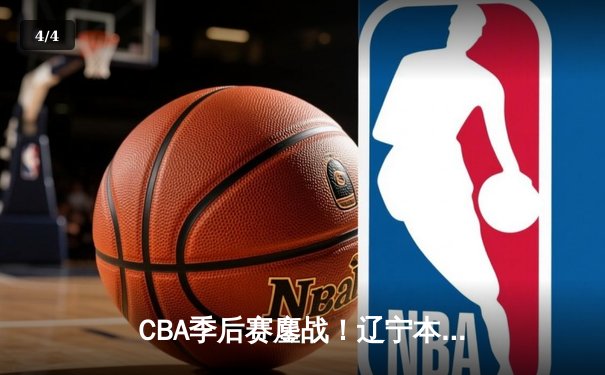 CBA季后赛鏖战！辽宁本钢加时逆转广东宏远 赵继伟33分创生涯新高 - 4
