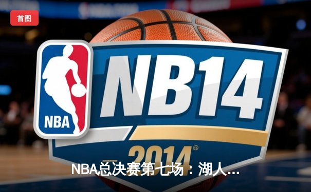 NBA总决赛第七场：湖人险胜凯尔特人，詹姆斯荣膺FMVP