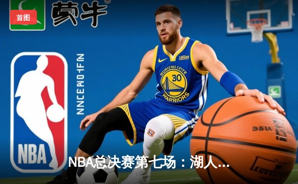NBA总决赛第七场：湖人惊险击败凯尔特人 勒布朗·詹姆斯夺个人第四冠