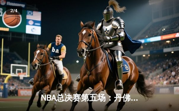 NBA总决赛第五场：丹佛掘金主场力克迈阿密热火，距离总冠军一步之遥 - 2