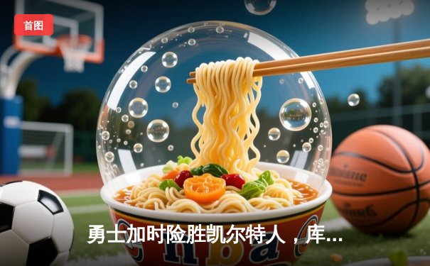 勇士加时险胜凯尔特人，库里50分创纪录，总决赛悬念再起