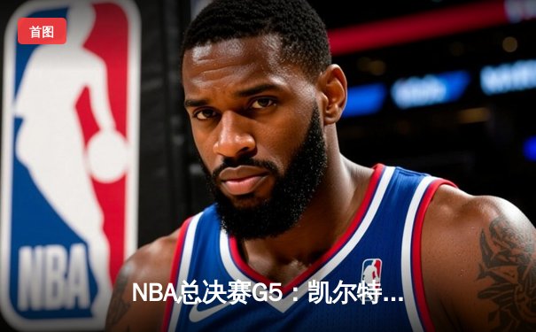 NBA总决赛G5：凯尔特人险胜勇士，塔图姆关键三分锁定胜局