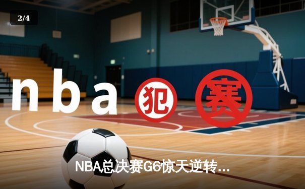 NBA总决赛G6惊天逆转：凯尔特人险胜勇士，塔图姆狂砍46分率队拖入抢七 - 2
