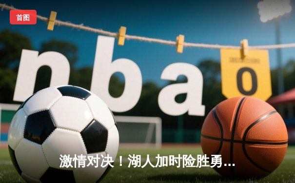 激情对决！湖人加时险胜勇士，詹姆斯三双库里空砍47分