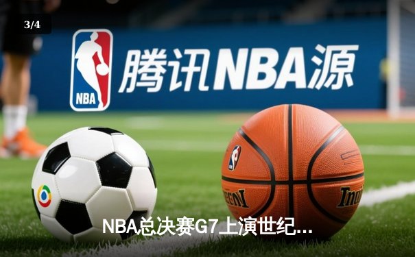 NBA总决赛G7上演世纪逆转 掘金加时险胜凯尔特人夺队史首冠 - 3
