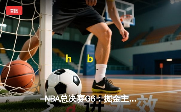 NBA总决赛G6：掘金主场力克热火，约基奇三双率队首夺总冠军