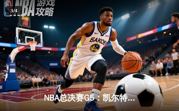 NBA总决赛G5：凯尔特人险胜勇士夺赛点，塔图姆26+10+6主宰关键时刻 - 3