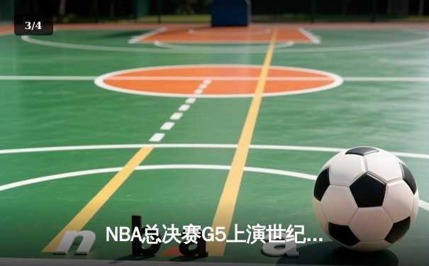 NBA总决赛G5上演世纪逆转，凯尔特人末节轰28-2攻击波擒勇士 - 3