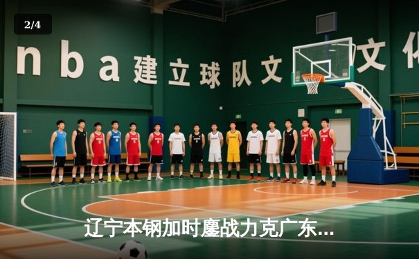 辽宁本钢加时鏖战力克广东宏远 CBA半决赛上演史诗级对决 - 2