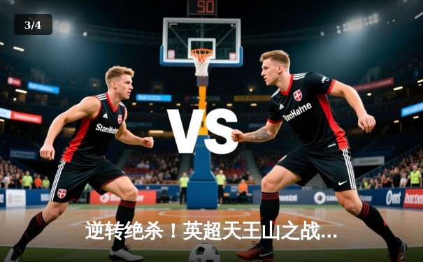 逆转绝杀！英超天王山之战曼城3-2险胜阿森纳，哈兰德双响定乾坤 - 3