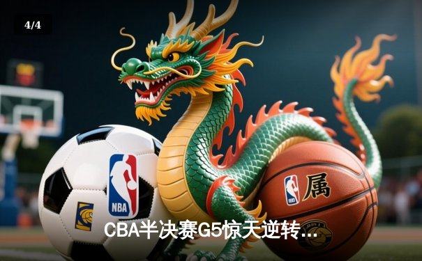 CBA半决赛G5惊天逆转！辽宁本钢加时险胜广东宏远晋级总决赛 - 4
