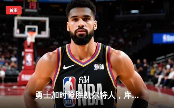 勇士加时险胜凯尔特人，库里狂砍43分率队完成20分惊天逆转