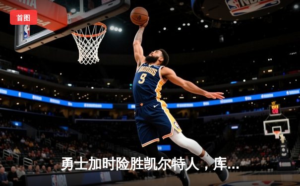 勇士加时险胜凯尔特人，库里狂砍43分率队完成20分惊天逆转