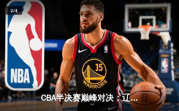 CBA半决赛巅峰对决：辽宁本钢加时险胜广东宏远，赵继伟砍35分创生涯新高 - 2