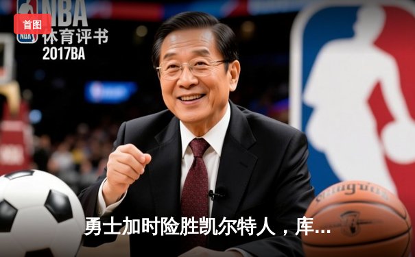 勇士加时险胜凯尔特人，库里狂砍43分率队完成20分惊天逆转