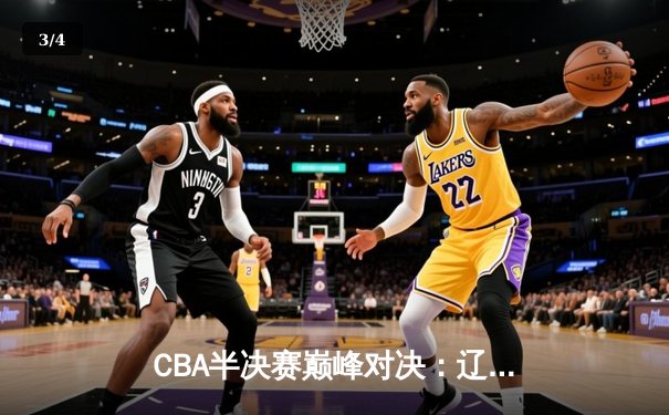 CBA半决赛巅峰对决：辽宁本钢加时险胜广东宏远，赵继伟砍35分创生涯新高 - 3