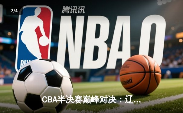 CBA半决赛巅峰对决：辽宁本钢加时险胜广东宏远，赵继伟砍35分创生涯新高 - 2
