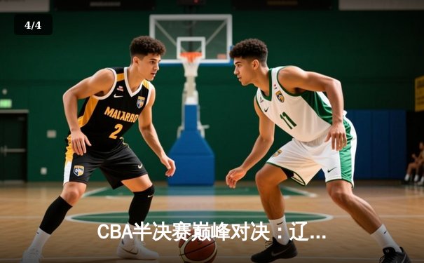 CBA半决赛巅峰对决：辽宁本钢加时险胜广东宏远，赵继伟砍35分创生涯新高 - 4