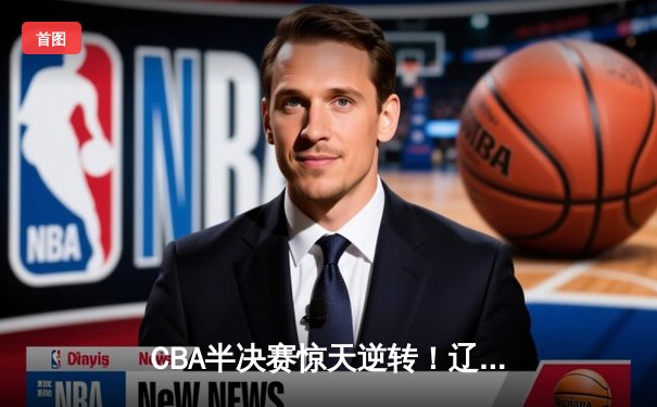 CBA半决赛惊天逆转！辽宁本钢加时险胜广东宏远，赵继伟砍下35分创生涯新高