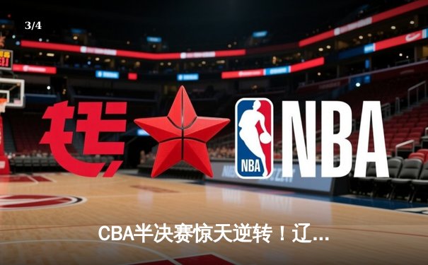 CBA半决赛惊天逆转！辽宁本钢加时险胜广东宏远，赵继伟砍下35分创生涯新高 - 3