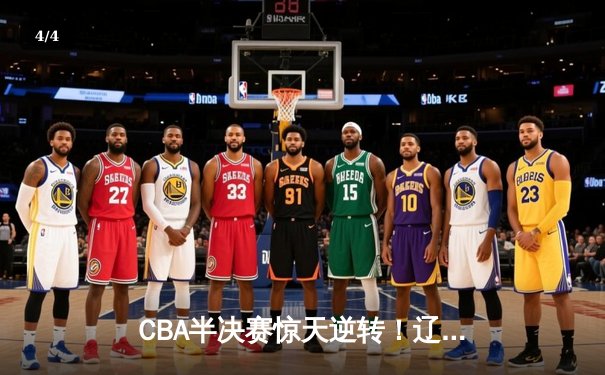 CBA半决赛惊天逆转！辽宁本钢加时险胜广东宏远，赵继伟砍下35分创生涯新高 - 4