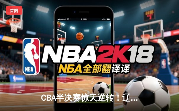 CBA半决赛惊天逆转！辽宁本钢加时险胜广东宏远，赵继伟砍下33分创生涯新高