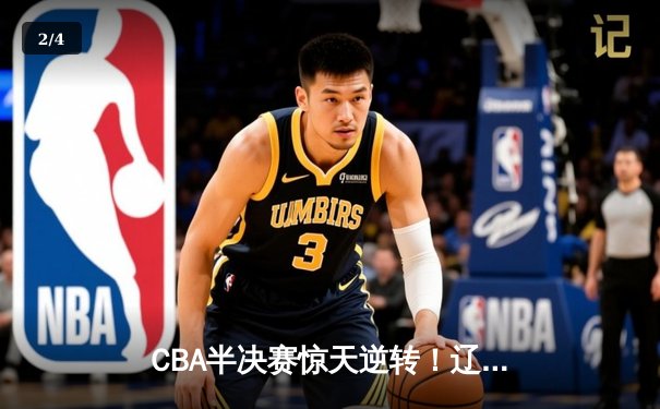 CBA半决赛惊天逆转！辽宁本钢加时险胜广东宏远，赵继伟砍下33分创生涯新高 - 2