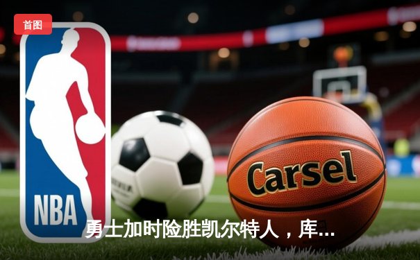 勇士加时险胜凯尔特人，库里狂砍43分率队完成20分惊天逆转