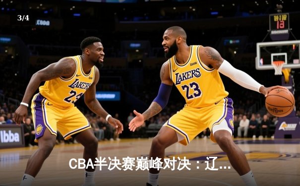 CBA半决赛巅峰对决：辽宁本钢加时险胜广东宏远，赵继伟砍30+10率队夺赛点 - 3