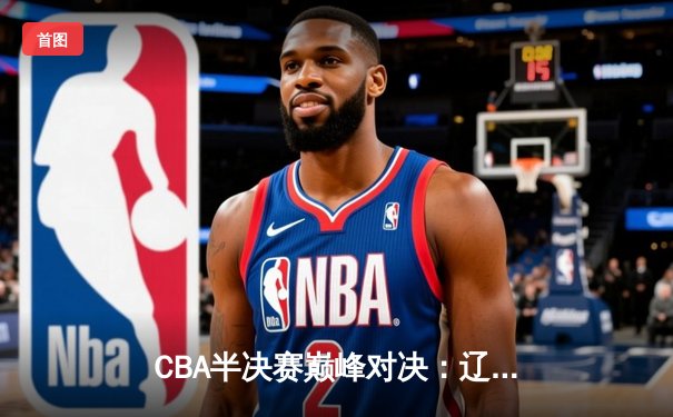 CBA半决赛巅峰对决：辽宁本钢加时险胜广东宏远，赵继伟砍30+10率队夺赛点