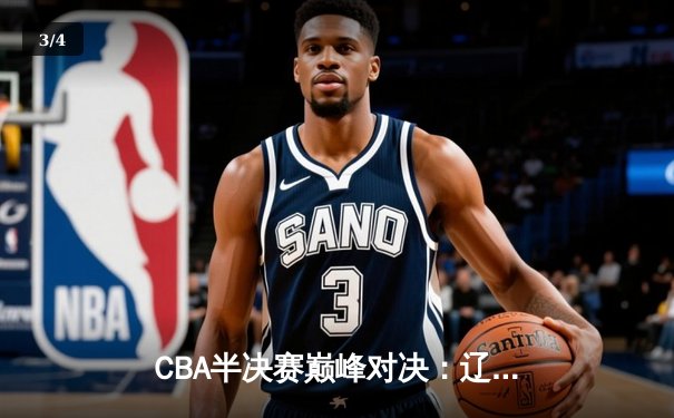 CBA半决赛巅峰对决：辽宁本钢加时险胜广东宏远，赵继伟砍30+10率队夺赛点 - 3