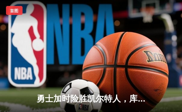 勇士加时险胜凯尔特人，库里狂砍43分率队捍卫主场