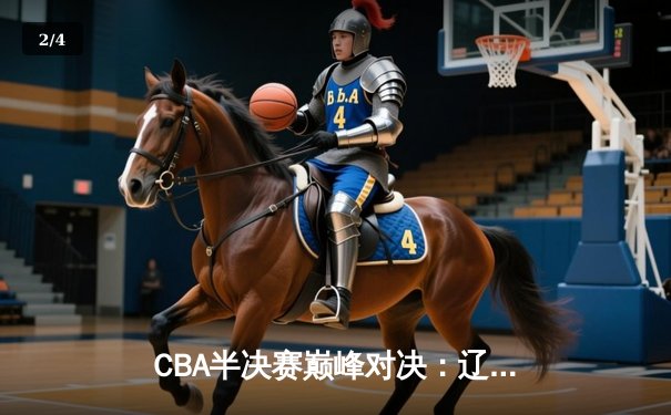 CBA半决赛巅峰对决：辽宁本钢加时险胜广东宏远，赵继伟砍30+10率队夺赛点 - 2