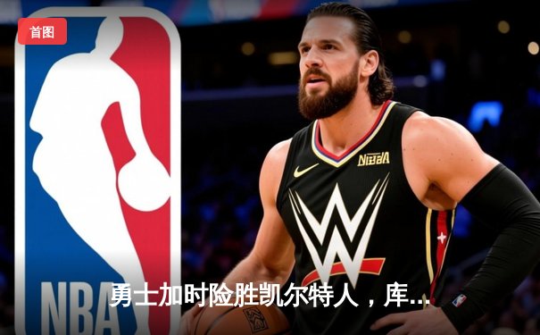 勇士加时险胜凯尔特人，库里狂砍43分率队完成20分逆转