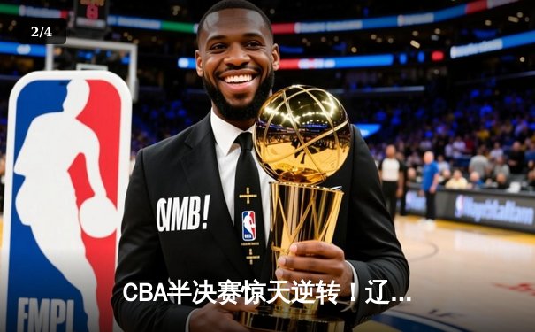 CBA半决赛惊天逆转！辽宁本钢加时险胜广东宏远，赵继伟砍下33分创生涯新高 - 2