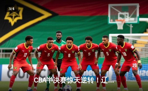 CBA半决赛惊天逆转！辽宁本钢加时险胜广东宏远，赵继伟砍下33分创生涯新高 - 3