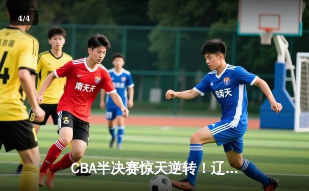 CBA半决赛惊天逆转！辽宁本钢加时险胜广东宏远，赵继伟砍下33分创生涯新高 - 4