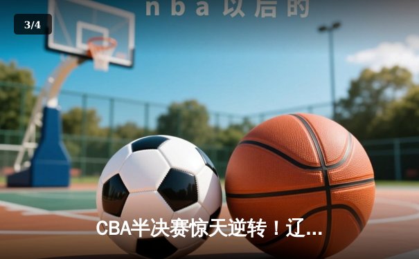 CBA半决赛惊天逆转！辽宁本钢加时险胜广东宏远，赵继伟砍下33分创生涯新高 - 3