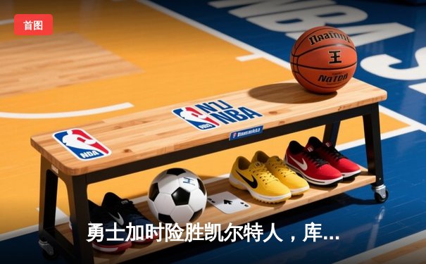 勇士加时险胜凯尔特人，库里狂砍43分率队完成20分逆转
