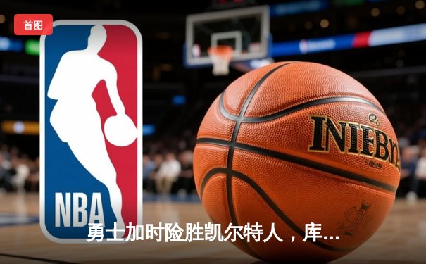 勇士加时险胜凯尔特人，库里狂砍43分刷新总决赛纪录