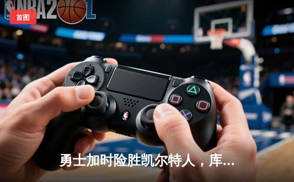 勇士加时险胜凯尔特人，库里狂砍43分刷新总决赛纪录